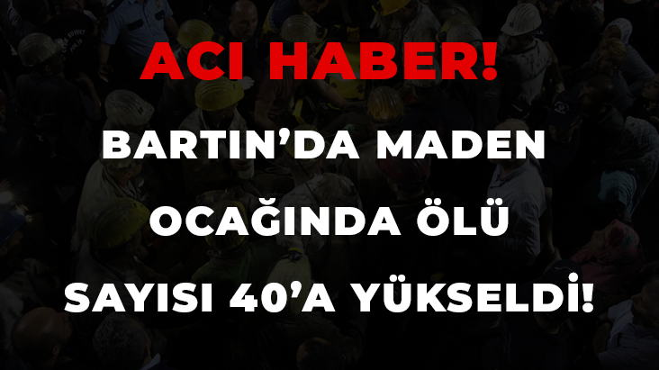 BARTIN MADEN KAZASINDA ÖLÜ SAYISI 40’A YÜKSELDİ