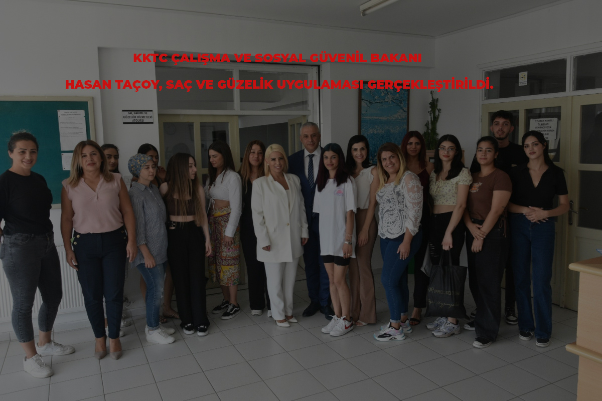 KKTC ÇALIŞMA VE SOSYAL BAKANI HASAN TACOY,SAÇ VE GÜZELİK UYGULAMASI GERÇEKLEŞTRDİ